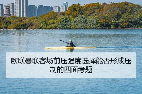 欧联曼联客场前压强度选择能否形成压制的四面考题